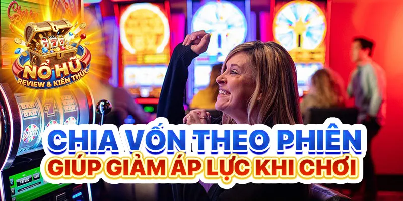 Chia vốn theo phiên giúp giảm áp lực khi chơi