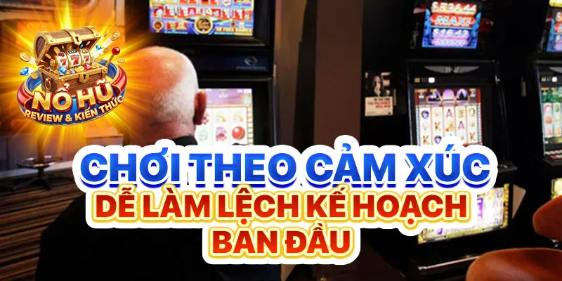 Chơi theo cảm xúc dễ làm lệch kế hoạch ban đầu