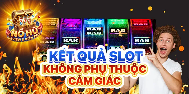Kết quả slot không phụ thuộc cảm giác