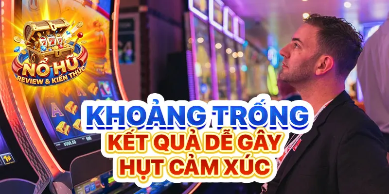 Khoảng trống kết quả dễ gây hụt cảm xúc