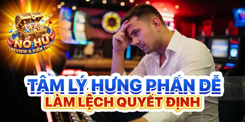 Tâm lý hưng phấn dễ làm lệch quyết định