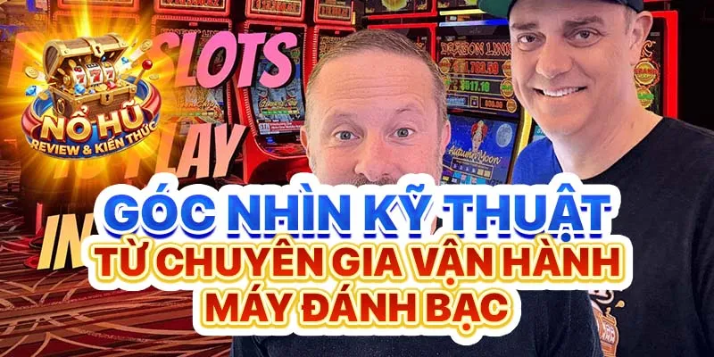 Góc nhìn kỹ thuật từ chuyên gia vận hành máy đánh bạc