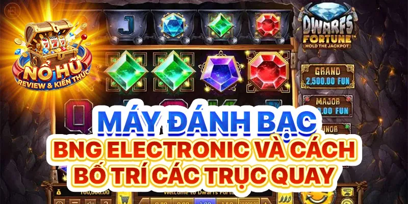 Máy đánh bạc BNG Electronic và cách bố trí các trục quay