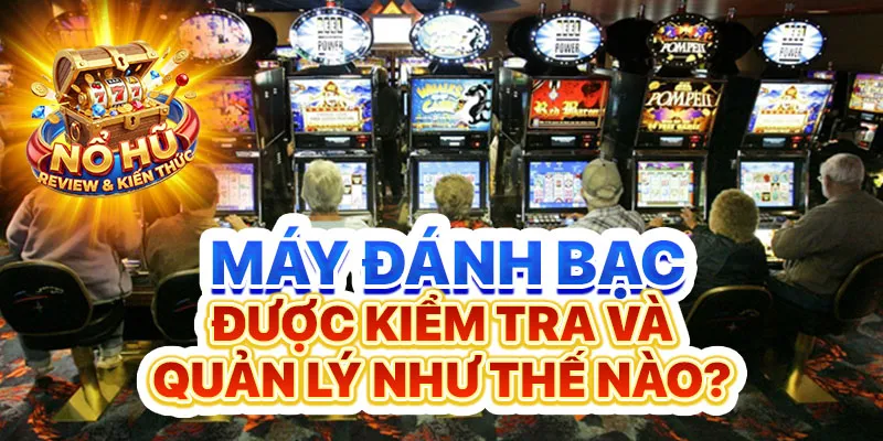 Máy đánh bạc được kiểm tra và quản lý như thế nào