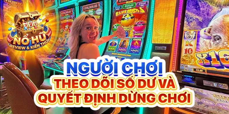 Người chơi theo dõi số dư và quyết định dừng chơi